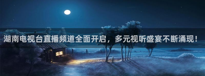 火凤直播体育官网：湖南电视台直播频道全面开启，多元视听盛宴不断涌现！