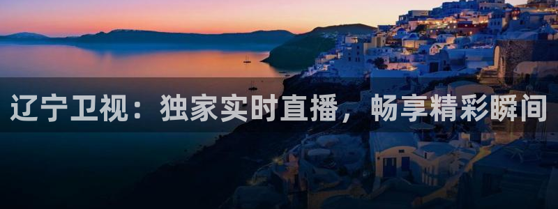 火凤直播五大联赛：辽宁卫视：独家实时直播，畅享精彩瞬间