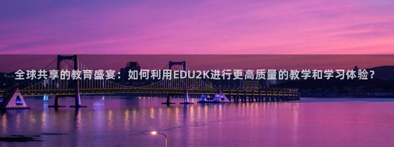 火凤直播五大联赛：全球共享的教育盛宴：如何利用EDU2K进行更高质量的教学和学习体验？